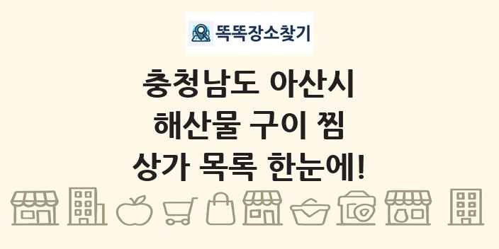 충청남도 아산시 해산물 구이 찜 상가 목록 및 정보