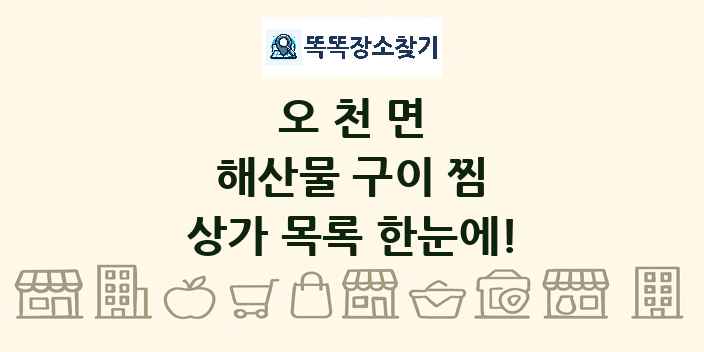 오천면 해산물 구이 찜 상가 목록 및 정보