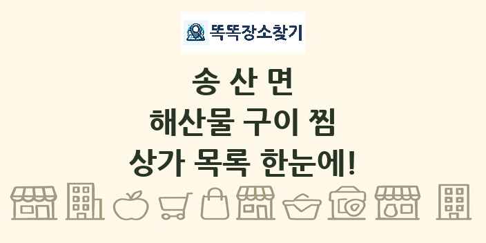 송산면 해산물 구이 찜 상가 목록 및 정보