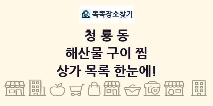 청룡동 해산물 구이 찜 상가 목록 및 정보
