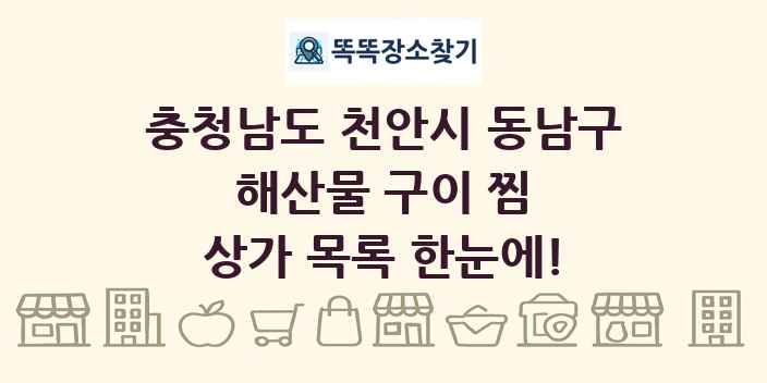 충청남도 천안시 동남구 해산물 구이 찜 상가 목록 및 정보