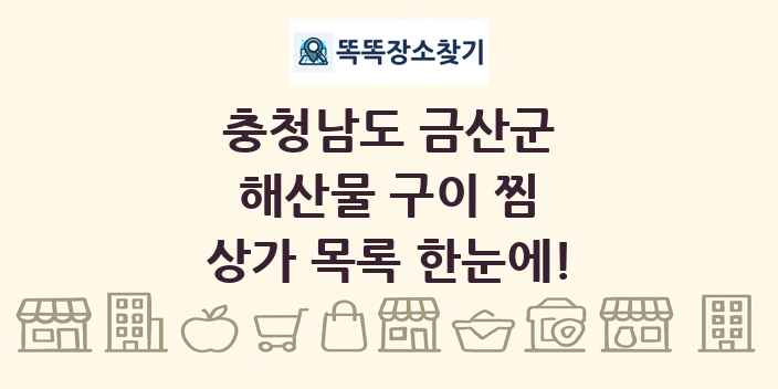 충청남도 금산군 해산물 구이 찜 상가 목록 및 정보