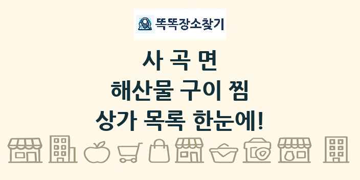 사곡면 해산물 구이 찜 상가 목록 및 정보