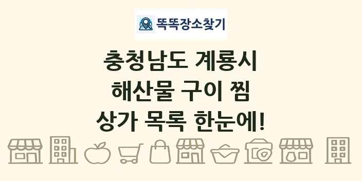 충청남도 계룡시 해산물 구이 찜 상가 목록 및 정보