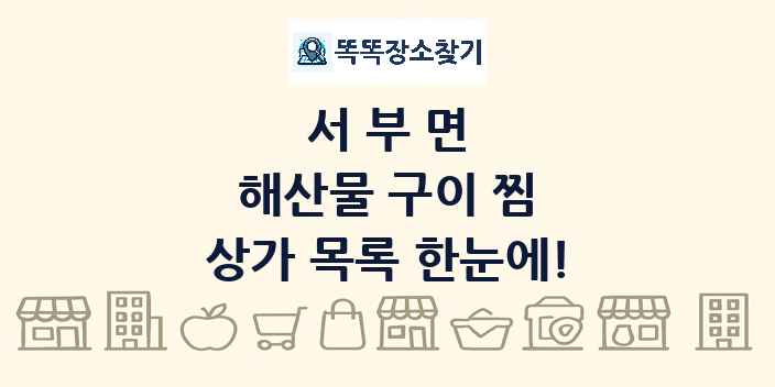 서부면 해산물 구이 찜 상가 목록 및 정보