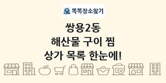 쌍용2동 해산물 구이 찜 상가 목록 및 정보