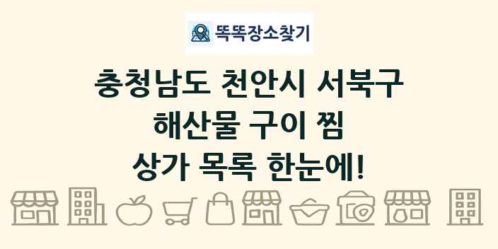 충청남도 천안시 서북구 해산물 구이 찜 상가 목록 및 정보