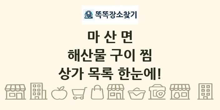 마산면 해산물 구이 찜 상가 목록 및 정보
