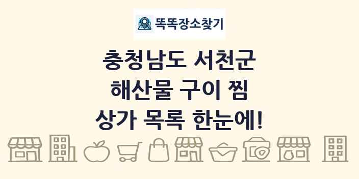 충청남도 서천군 해산물 구이 찜 상가 목록 및 정보