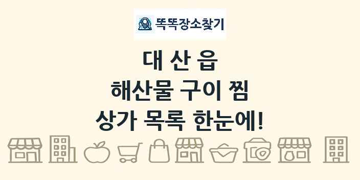 대산읍 해산물 구이 찜 상가 목록 및 정보