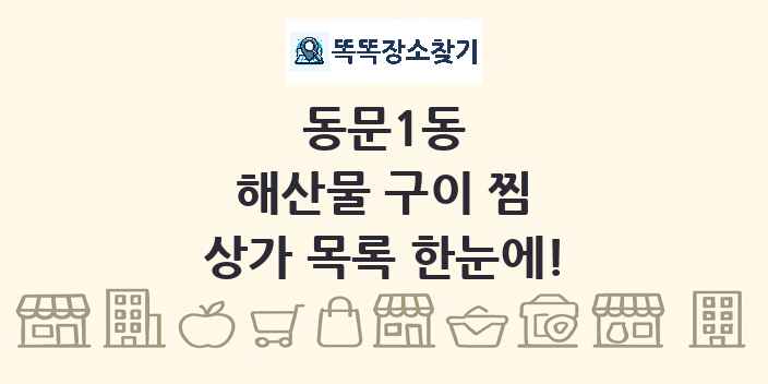 동문1동 해산물 구이 찜 상가 목록 및 정보