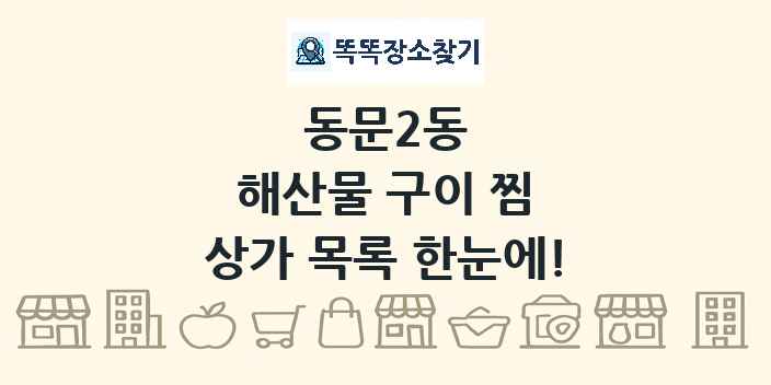 동문2동 해산물 구이 찜 상가 목록 및 정보