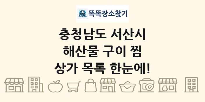 충청남도 서산시 해산물 구이 찜 상가 목록 및 정보