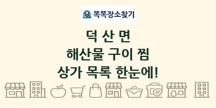 덕산면 해산물 구이 찜 상가 목록 및 정보