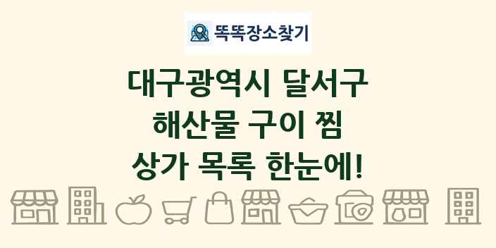 대구광역시 달서구 해산물 구이 찜 상가 목록 및 정보