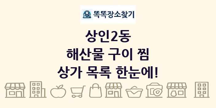 상인2동 해산물 구이 찜 상가 목록 및 정보