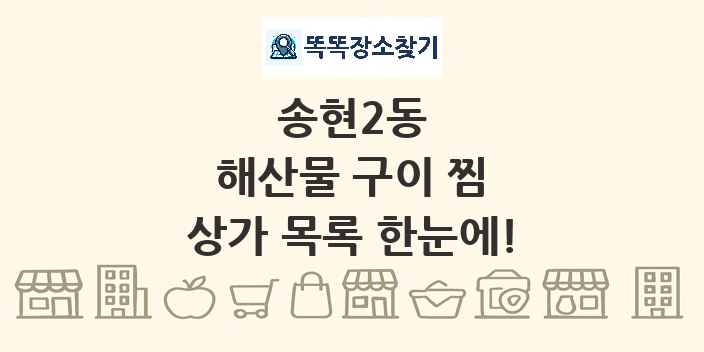 송현2동 해산물 구이 찜 상가 목록 및 정보