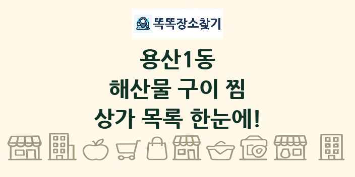 용산1동 해산물 구이 찜 상가 목록 및 정보