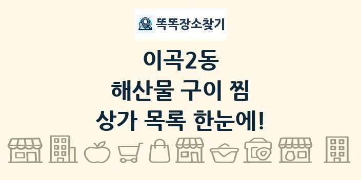 이곡2동 해산물 구이 찜 상가 목록 및 정보