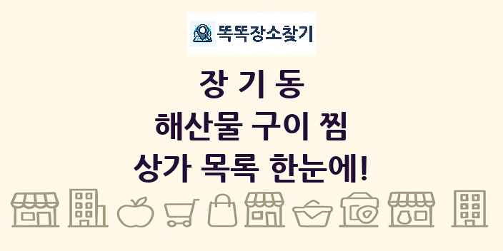 장기동 해산물 구이 찜 상가 목록 및 정보