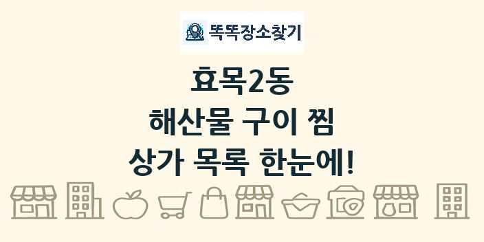효목2동 해산물 구이 찜 상가 목록 및 정보