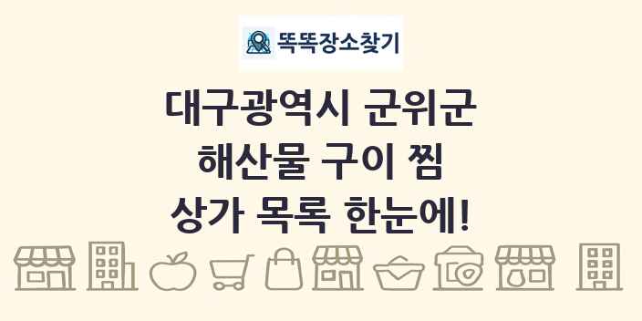 대구광역시 군위군 해산물 구이 찜 상가 목록 및 정보