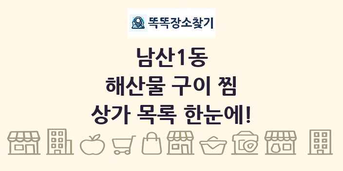 남산1동 해산물 구이 찜 상가 목록 및 정보