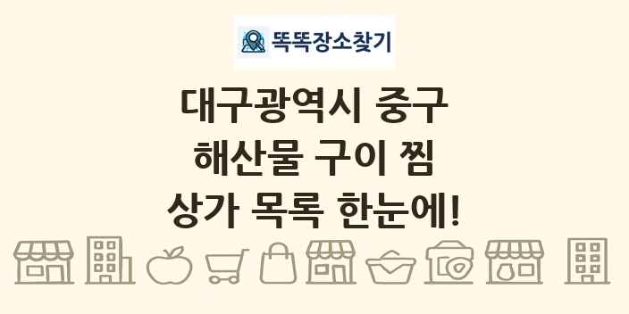 대구광역시 중구 해산물 구이 찜 상가 목록 및 정보