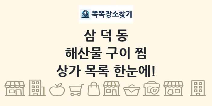 삼덕동 해산물 구이 찜 상가 목록 및 정보