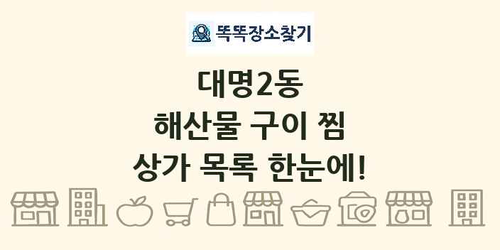 대명2동 해산물 구이 찜 상가 목록 및 정보