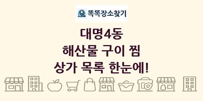 대명4동 해산물 구이 찜 상가 목록 및 정보
