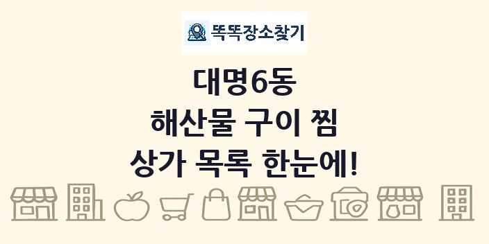 대명6동 해산물 구이 찜 상가 목록 및 정보