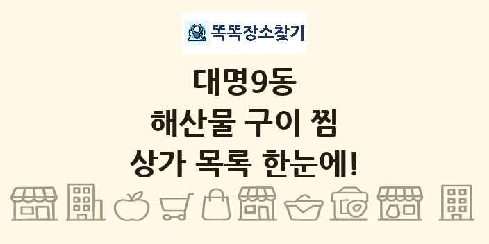 대명9동 해산물 구이 찜 상가 목록 및 정보