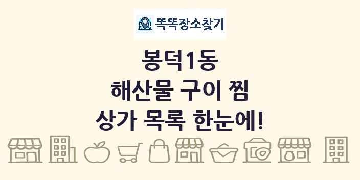 봉덕1동 해산물 구이 찜 상가 목록 및 정보