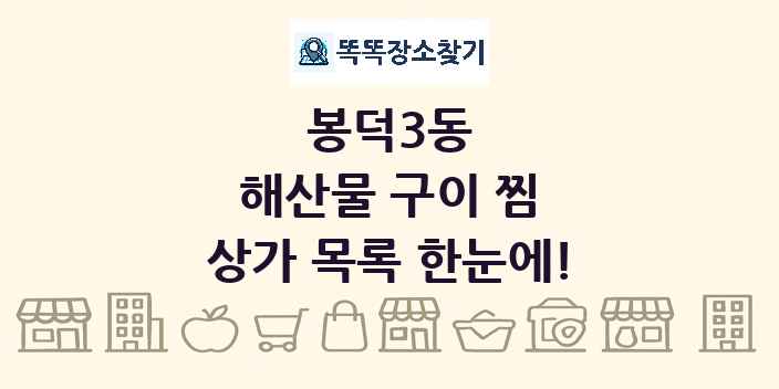 봉덕3동 해산물 구이 찜 상가 목록 및 정보