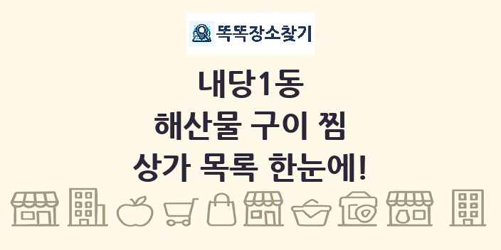 내당1동 해산물 구이 찜 상가 목록 및 정보