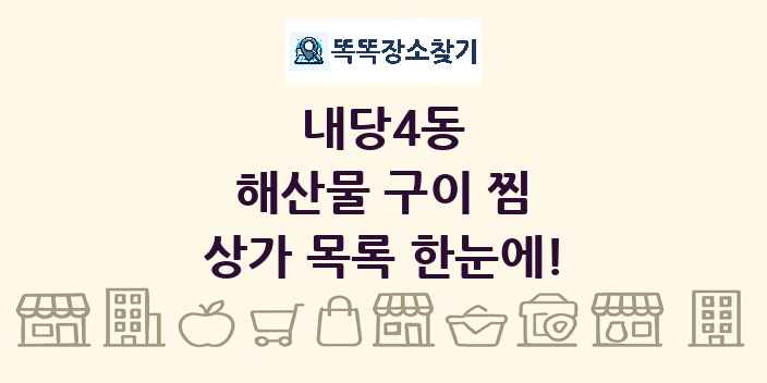 내당4동 해산물 구이 찜 상가 목록 및 정보
