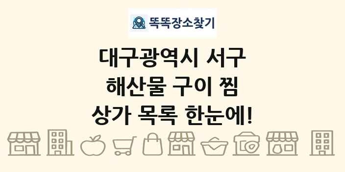 대구광역시 서구 해산물 구이 찜 상가 목록 및 정보