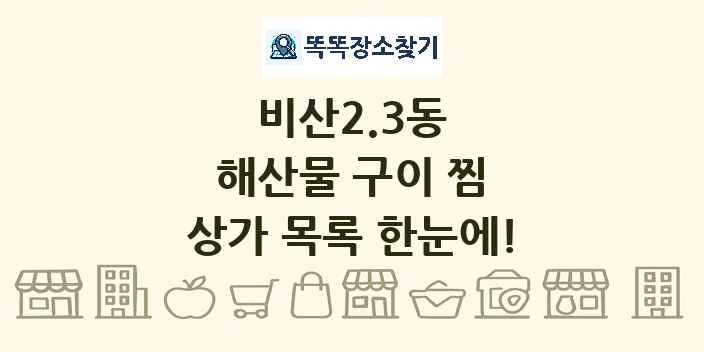 비산2.3동 해산물 구이 찜 상가 목록 및 정보