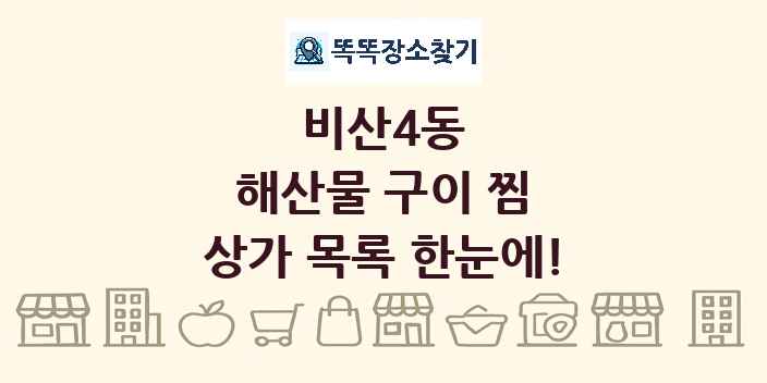 비산4동 해산물 구이 찜 상가 목록 및 정보