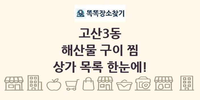 고산3동 해산물 구이 찜 상가 목록 및 정보