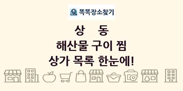 상동 해산물 구이 찜 상가 목록 및 정보