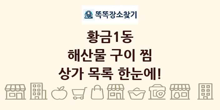 황금1동 해산물 구이 찜 상가 목록 및 정보