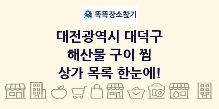 대전광역시 대덕구 해산물 구이 찜 상가 목록 및 정보