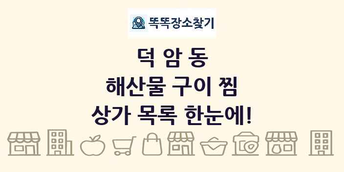 덕암동 해산물 구이 찜 상가 목록 및 정보