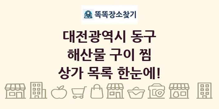대전광역시 동구 해산물 구이 찜 상가 목록 및 정보