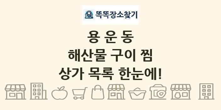용운동 해산물 구이 찜 상가 목록 및 정보