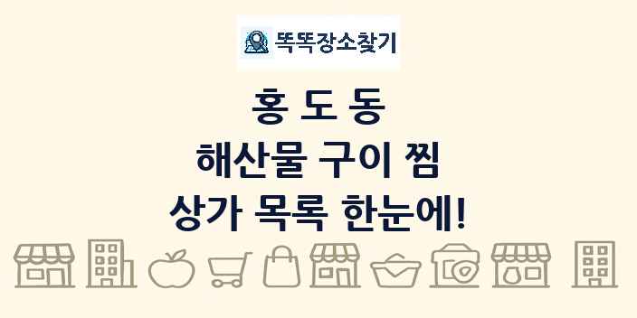 홍도동 해산물 구이 찜 상가 목록 및 정보