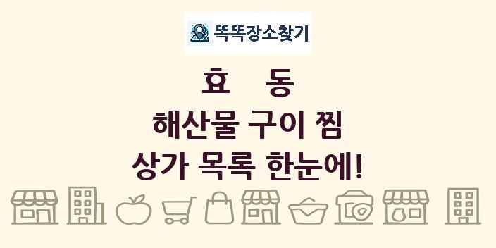 효동 해산물 구이 찜 상가 목록 및 정보