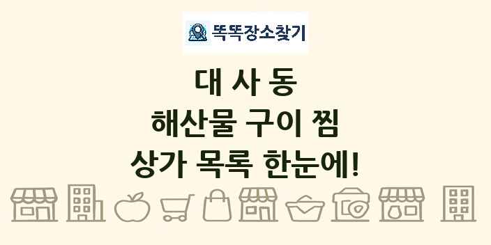 대사동 해산물 구이 찜 상가 목록 및 정보